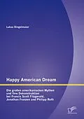 E-Book (pdf) Happy American Dream: Die großen amerikanischen Mythen und Ihre Dekonstruktion bei Francis Scott Fitzgerald, Jonathan Franzen und Philipp Roth von Lukas Dingelmaier