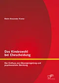 E-Book (pdf) Das Kindeswohl bei Ehescheidung: Der Einfluss von Obsorgeregelung und psychosozialer Beratung von Robin Alexander Kiener