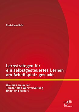 E-Book (pdf) Lernstrategen für ein selbstgesteuertes Lernen am Arbeitsplatz gesucht: Wie man sie in der Territorialen Wehrverwaltung findet und fördert von Christiane Kahl