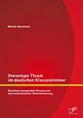 E-Book (pdf) Stereotype Threat im deutschen Klassenzimmer: Zwischen mangelnden Ressourcen und institutioneller Diskriminierung von Martin Herrmann