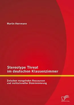 E-Book (pdf) Stereotype Threat im deutschen Klassenzimmer: Zwischen mangelnden Ressourcen und institutioneller Diskriminierung von Martin Herrmann