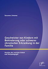 E-Book (pdf) Geschwister von Kindern mit Behinderung oder schwerer chronischer Erkrankung in der Familie: Ansätze der sozialen Arbeit und Heilpädagogik von Susanne Jimenez