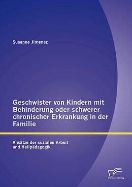 E-Book (pdf) Geschwister von Kindern mit Behinderung oder schwerer chronischer Erkrankung in der Familie: Ansätze der sozialen Arbeit und Heilpädagogik von Susanne Jimenez