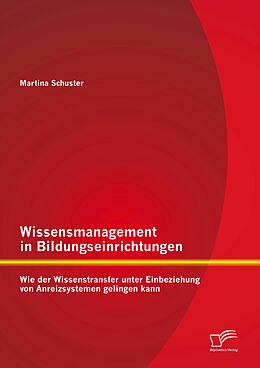 E-Book (pdf) Wissensmanagement in Bildungseinrichtungen: Wie der Wissenstransfer unter Einbeziehung von Anreizsystemen gelingen kann von Martina Schuster