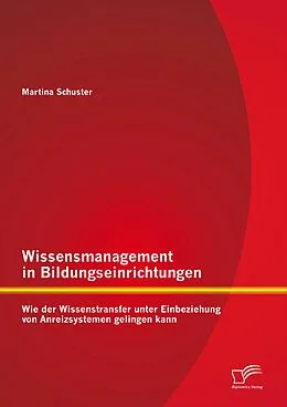 E-Book (pdf) Wissensmanagement in Bildungseinrichtungen: Wie der Wissenstransfer unter Einbeziehung von Anreizsystemen gelingen kann von Martina Schuster