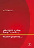 E-Book (pdf) Verständlich predigen in der Postmoderne: Wie kann eine Predigt das Leben verschiedener Menschen verändern? von Jonathan Schirmer