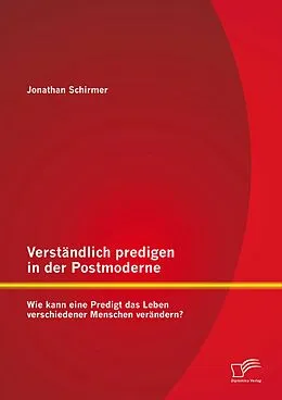 E-Book (pdf) Verständlich predigen in der Postmoderne: Wie kann eine Predigt das Leben verschiedener Menschen verändern? von Jonathan Schirmer