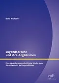 E-Book (pdf) Jugendsprache und ihre Anglizismen: Eine sprachwissenschaftliche Studie zum Sprachwandel bei Jugendlichen von Dana Michaelis