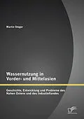E-Book (pdf) Wassernutzung in Vorder- und Mittelasien: Geschichte, Entwicklung und Probleme des Nahen Ostens und des Industieflandes von Martin Steger