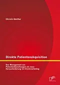 E-Book (pdf) Direkte Patientenakquisition - Das Management von Patientenbeziehungen als neue Herausforderung im Klinikmarketing von Christin Günther
