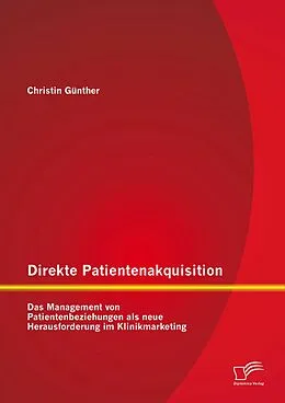 E-Book (pdf) Direkte Patientenakquisition - Das Management von Patientenbeziehungen als neue Herausforderung im Klinikmarketing von Christin Günther