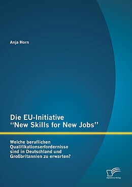 E-Book (pdf) Die EU-Initiative "New Skills for New Jobs": Welche beruflichen Qualifikationserfordernisse sind in Deutschland und Großbritannien zu erwarten? von Anja Horn