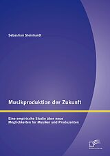 E-Book (pdf) Musikproduktion der Zukunft: Eine empirische Studie über neue Möglichkeiten für Musiker und Produzenten von Sebastian Steinhardt