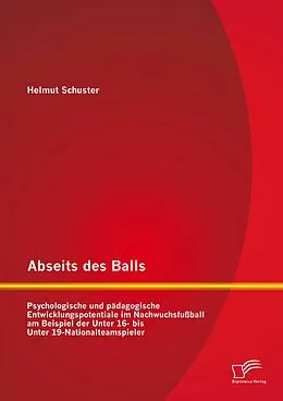 E-Book (pdf) Abseits des Balls: Psychologische und pädagogische Entwicklungspotentiale im Nachwuchsfußball am Beispiel der Unter 16- bis Unter 19-Nationalteamspieler von Helmut Schuster