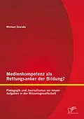 E-Book (pdf) Medienkompetenz als Rettungsanker der Bildung? Pädagogik und Journalismus vor neuen Aufgaben in der Wissensgesellschaft von Michael Sowada
