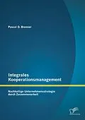 E-Book (pdf) Integrales Kooperationsmanagement: Nachhaltige Untermehmensstrategie durch Zusammenarbeit von Pascal D. Brenner