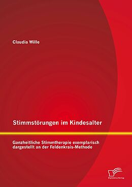 E-Book (pdf) Stimmstörungen im Kindesalter: Ganzheitliche Stimmtherapie exemplarisch dargestellt an der Feldenkrais-Methode von Claudia Wille
