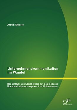 E-Book (pdf) Unternehmenskommunikation im Wandel - Der Einfluss von Social Media auf das moderne Kommunikationsmanagement im Unternehmen von Armin Skierlo