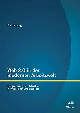 E-Book (pdf) Web 2.0 in der modernen Arbeitswelt: Entgrenzung der Arbeit - Kontrolle am Arbeitsplatz von Philip Lang