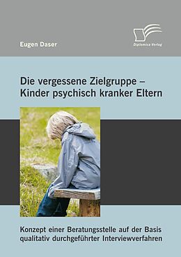 E-Book (pdf) Die vergessene Zielgruppe - Kinder psychisch kranker Eltern: Konzept einer Beratungsstelle auf der Basis qualitativ durchgeführter Interviewverfahren von Eugen Daser