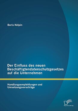 E-Book (pdf) Der Einfluss des neuen Beschäftigtendatenschutzgesetzes auf die Unternehmen: Handlungsempfehlungen und Umsetzungsvorschläge von Boris Kölpin