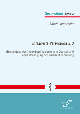 E-Book (pdf) Integrierte Versorgung 2.0: Beleuchtung der Integrierten Versorgung in Deutschland nach Beendigung der Anschubfinanzierung von Sarah Lambrecht