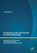 E-Book (pdf) Compliance unter dem Aspekt des Whistleblowings: Organisation, Förderung und Herausforderung einer hinweisgeberfreundlichen Kultur von Annette Becker