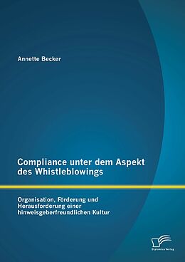 E-Book (pdf) Compliance unter dem Aspekt des Whistleblowings: Organisation, Förderung und Herausforderung einer hinweisgeberfreundlichen Kultur von Annette Becker