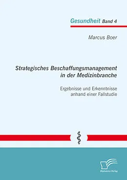 E-Book (pdf) Strategisches Beschaffungsmanagement in der Medizinbranche: Ergebnisse und Erkenntnisse anhand einer Fallstudie von Marcus Boer