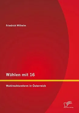 E-Book (pdf) Wählen mit 16: Wahlrechtsreform in Österreich von Friedrich Wilhelm