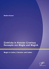 E-Book (pdf) Einblicke in Aleister Crowleys Konzepte von Magie und Magick: Magie in Lehre, Literatur und Leben von Nadine Kaiser