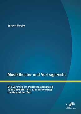 E-Book (pdf) Musiktheater und Vertragsrecht: Die Verträge im Musiktheaterbetrieb vom Gastspiel- bis zum Tarifvertrag im Wandel der Zeit von Jürgen Möcke