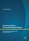 E-Book (pdf) Familieninterne Unternehmensnachfolge: Übertragung einer GmbH auf die nächste Generation von Sascha Schneider