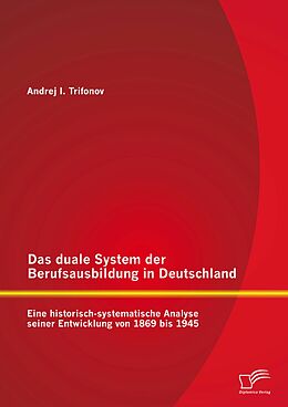 E-Book (pdf) Das duale System der Berufsausbildung in Deutschland: Eine historisch-systematische Analyse seiner Entwicklung von 1869 bis 1945 von Andrej Trifonov