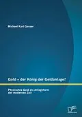 E-Book (pdf) Gold - der König der Geldanlage? Physisches Gold als Anlageform der modernen Zeit von Michael Karl Gasser