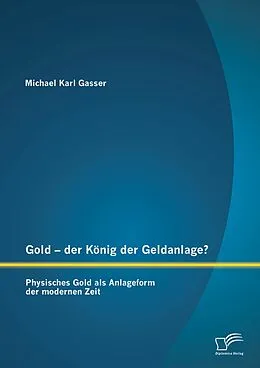 E-Book (pdf) Gold - der König der Geldanlage? Physisches Gold als Anlageform der modernen Zeit von Michael Karl Gasser
