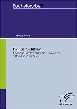 E-Book (pdf) Digital Publishing: Chancen und Risiken für Druckereien mit E-Books, iPad und Co. von Christoph Muhr