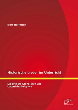 E-Book (pdf) Historische Lieder im Unterricht: Didaktische Grundlagen und Unterrichtsbeispiele von Marc Herrmann