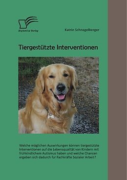 E-Book (pdf) Tiergestützte Interventionen: Welche möglichen Auswirkungen können tiergestützte Interventionen auf die Lebensqualität von Kindern mit frühkindlichem Autismus haben und welche Chancen ergeben sich dadurch für Fachkräfte Sozialer Arbeit? von Katrin Schnegelberger