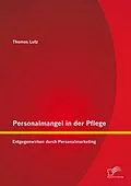 E-Book (pdf) Personalmangel in der Pflege: Entgegenwirken durch Personalmarketing von Thomas Lutz