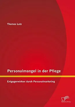 E-Book (pdf) Personalmangel in der Pflege: Entgegenwirken durch Personalmarketing von Thomas Lutz