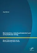 E-Book (pdf) Betriebsklima, Arbeitszufriedenheit und wirtschaftlicher Erfolg: Worauf Führungskräfte bei der Personalführung achten sollten von Jörg Steiner