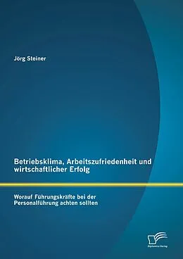 E-Book (pdf) Betriebsklima, Arbeitszufriedenheit und wirtschaftlicher Erfolg: Worauf Führungskräfte bei der Personalführung achten sollten von Jörg Steiner