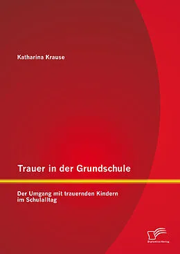 E-Book (pdf) Trauer in der Grundschule: Der Umgang mit trauernden Kindern im Schulalltag von Katharina Krause