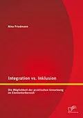E-Book (pdf) Integration vs. Inklusion: Die Möglichkeit der praktischen Umsetzung im Elementarbereich von Nina Friedmann