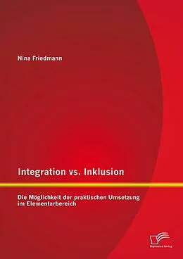E-Book (pdf) Integration vs. Inklusion: Die Möglichkeit der praktischen Umsetzung im Elementarbereich von Nina Friedmann