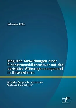 E-Book (pdf) Mögliche Auswirkungen einer Finanztransaktionssteuer auf das derivative Währungsmanagement in Unternehmen: Sind die Sorgen der deutschen Wirtschaft berechtigt? von Johannes Höfer
