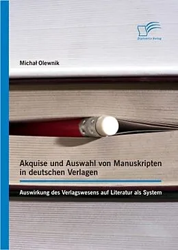E-Book (epub) Akquise und Auswahl von Manuskripten in deutschen Verlagen: Auswirkung des Verlagswesens auf Literatur als System von Michal Olewnik