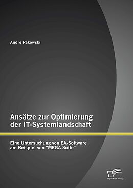 E-Book (pdf) Ansätze zur Optimierung der IT-Systemlandschaft: Eine Untersuchung von EA-Software am Beispiel von "MEGA Suite" von André Rakowski