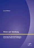 E-Book (pdf) Hörer auf Sendung: Unterliegt die Hörerbeteiligung im bayerischen Radio einer Strategie? von Lucie Militzer